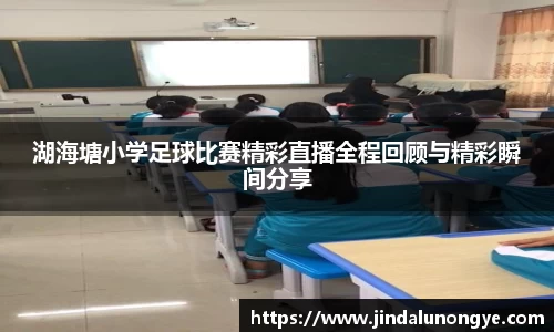 湖海塘小学足球比赛精彩直播全程回顾与精彩瞬间分享